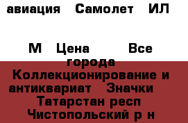 1.2) авиация : Самолет - ИЛ 62 М › Цена ­ 49 - Все города Коллекционирование и антиквариат » Значки   . Татарстан респ.,Чистопольский р-н